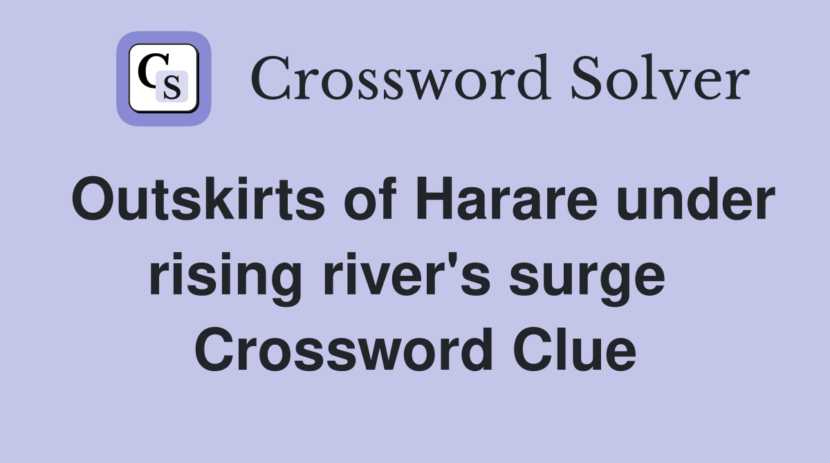 Outskirts of Harare under rising river's surge  Crossword Clue