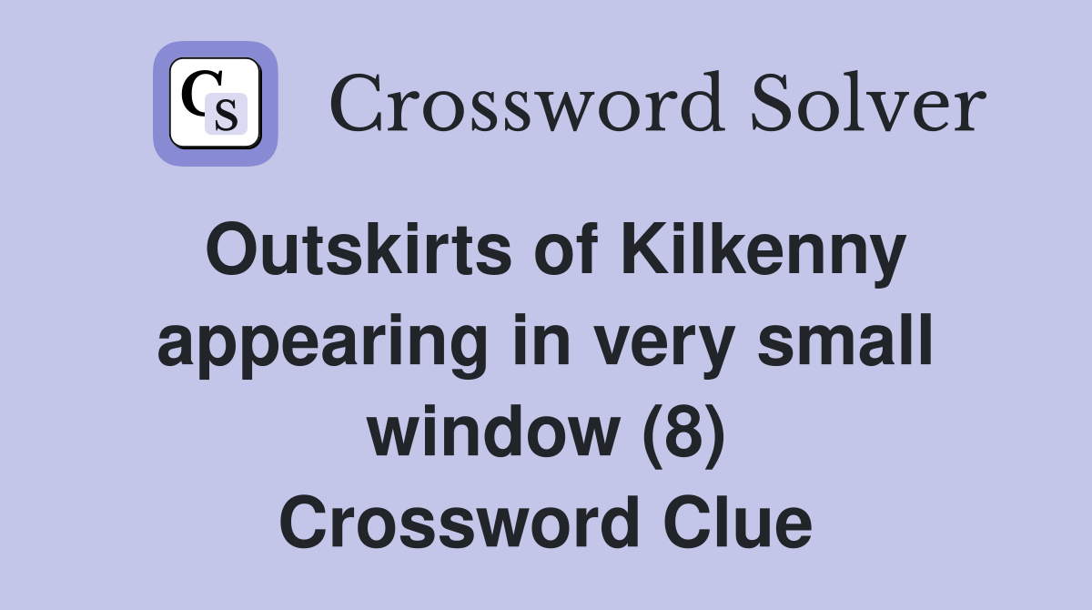 Outskirts of Kilkenny appearing in very small window (8) Crossword Clue