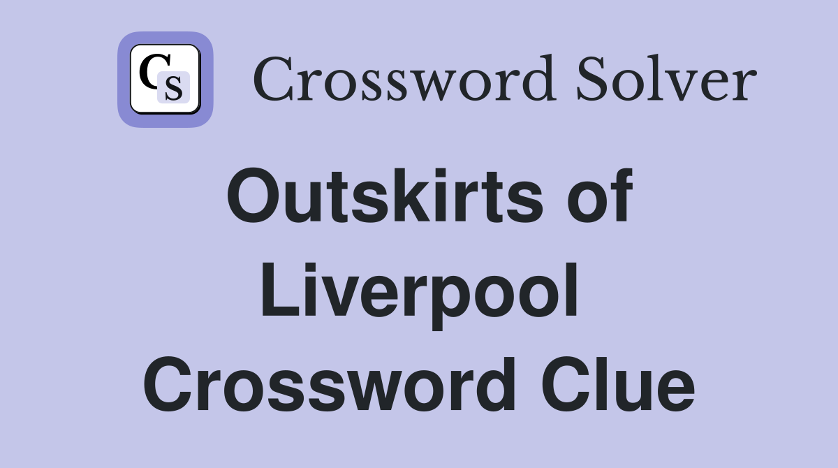 Outskirts of Liverpool Crossword Clue