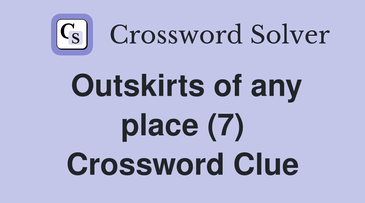 Outskirts of any place (7) Crossword Clue