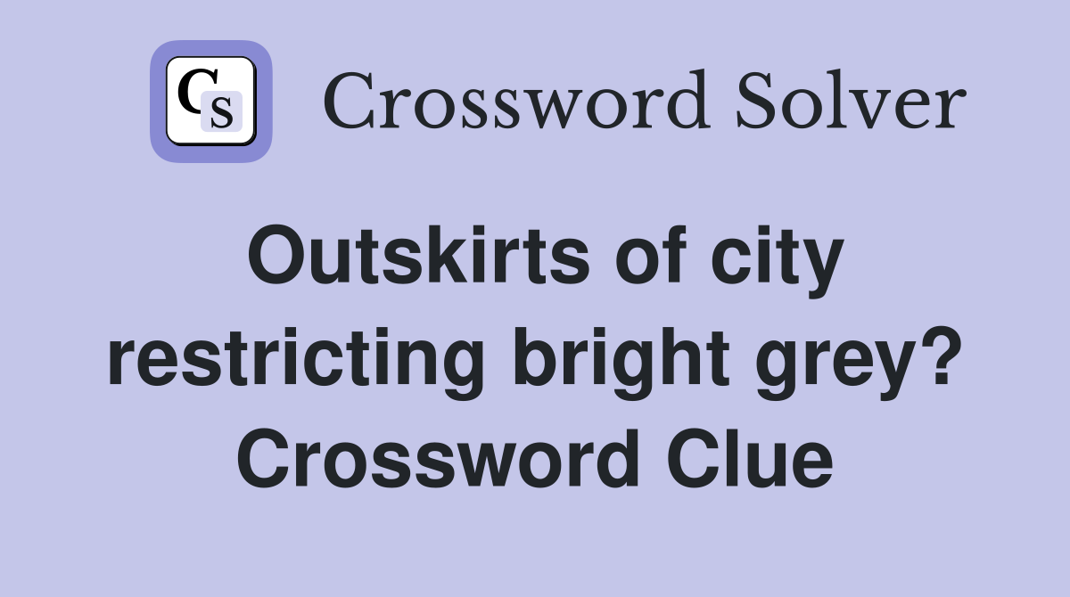 Outskirts of city restricting bright grey? Crossword Clue