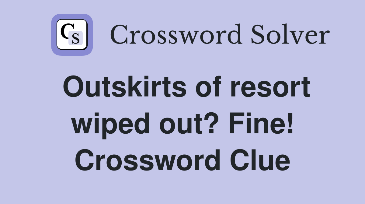 Outskirts of resort wiped out? Fine! Crossword Clue