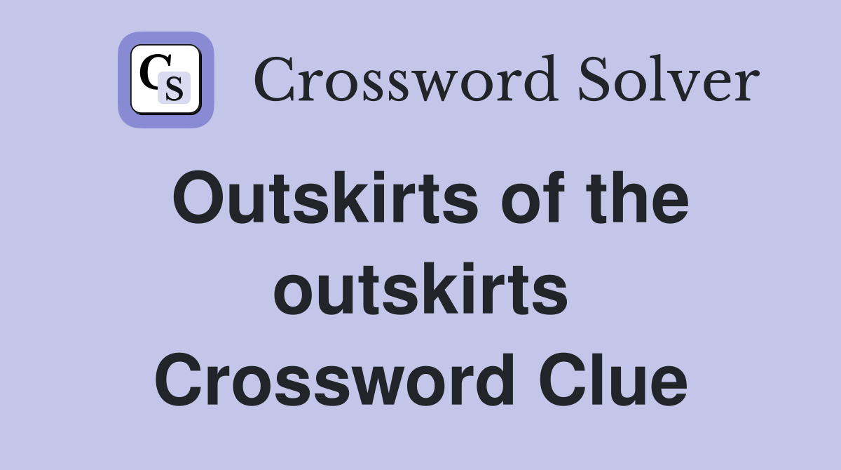 Outskirts of the outskirts Crossword Clue