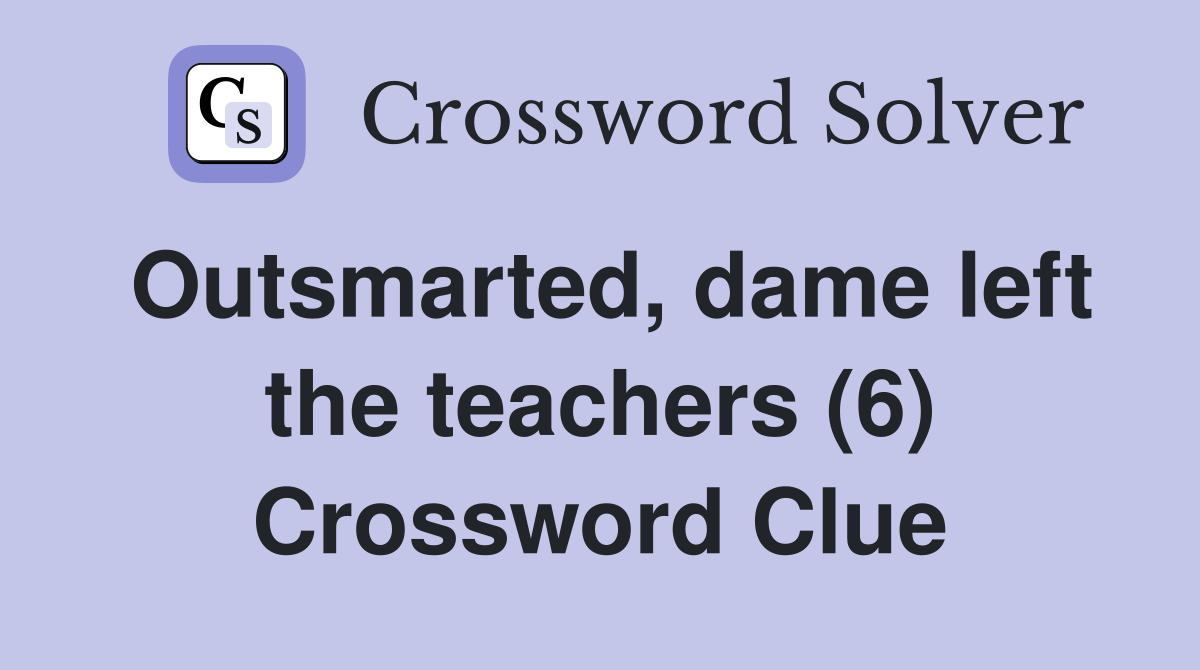 Outsmarted, dame left the teachers (6) Crossword Clue