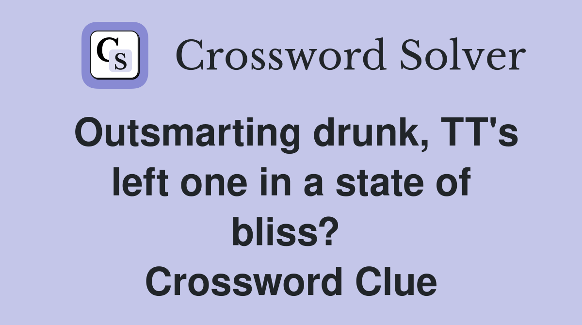 Outsmarting drunk, TT's left one in a state of bliss?  Crossword Clue