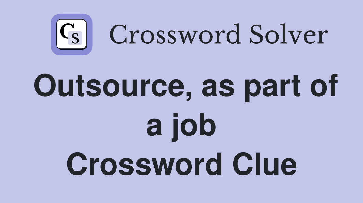 Outsource, as part of a job Crossword Clue