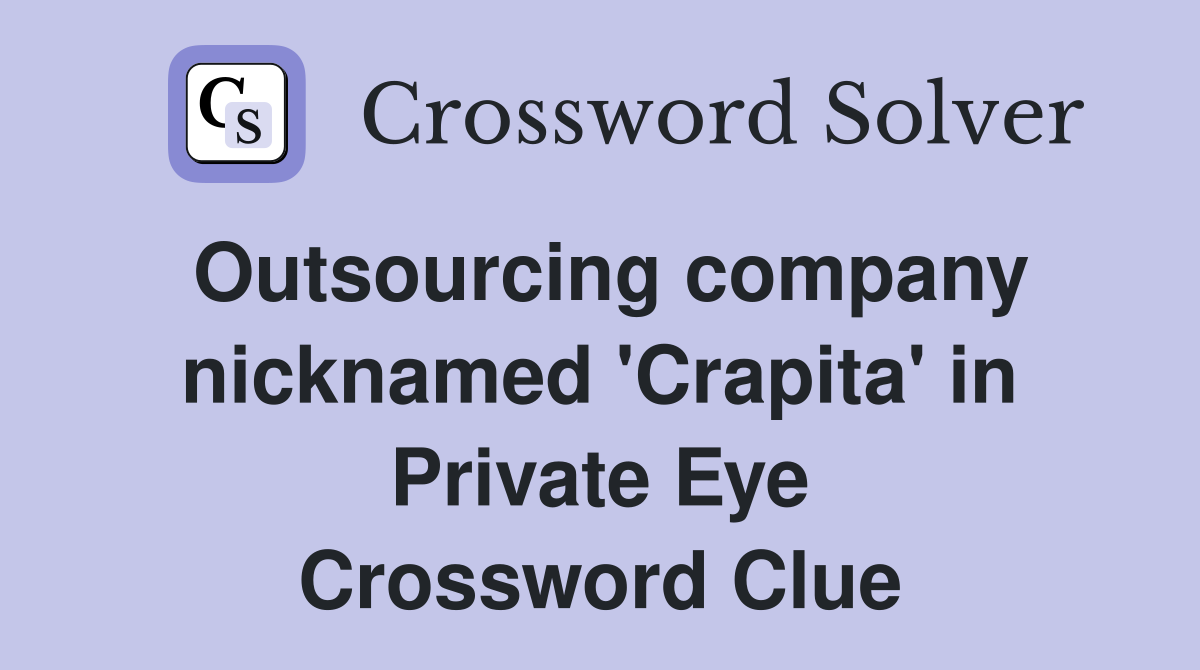 Outsourcing company nicknamed 'Crapita' in Private Eye Crossword Clue