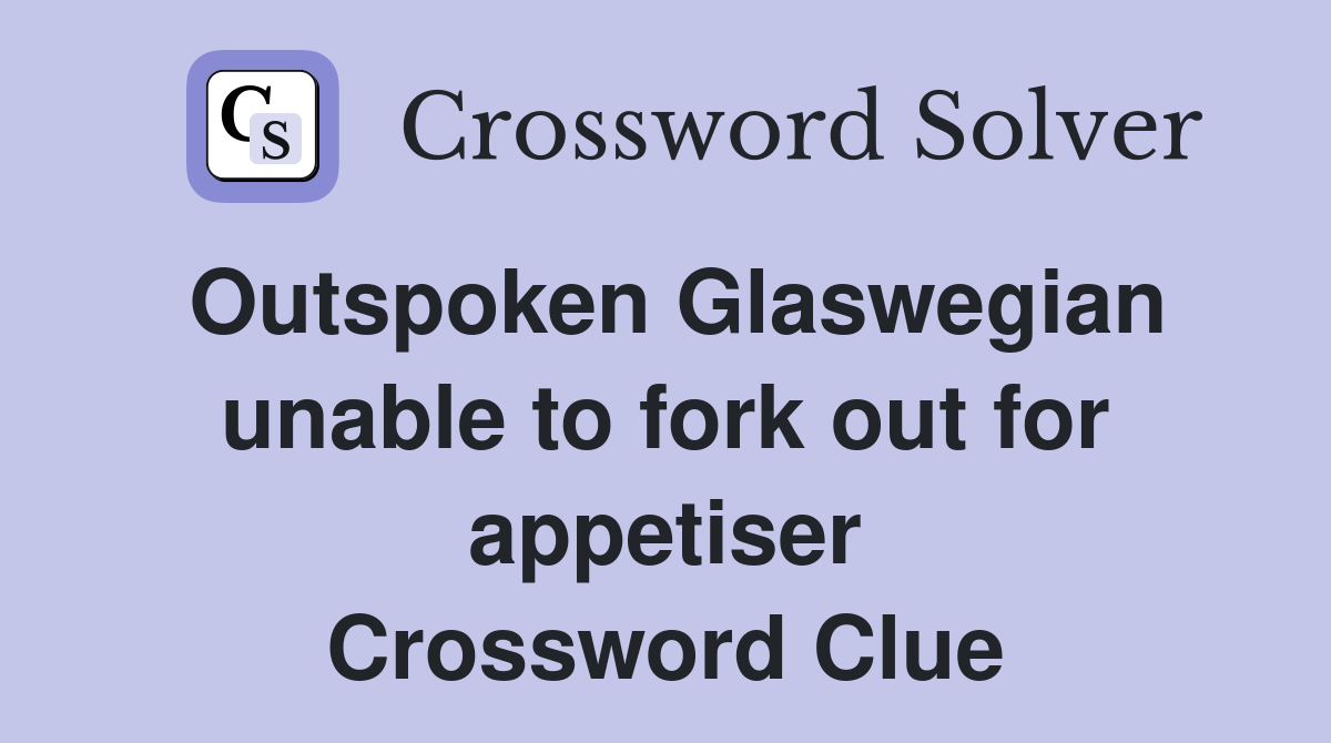 Outspoken Glaswegian unable to fork out for appetiser Crossword Clue