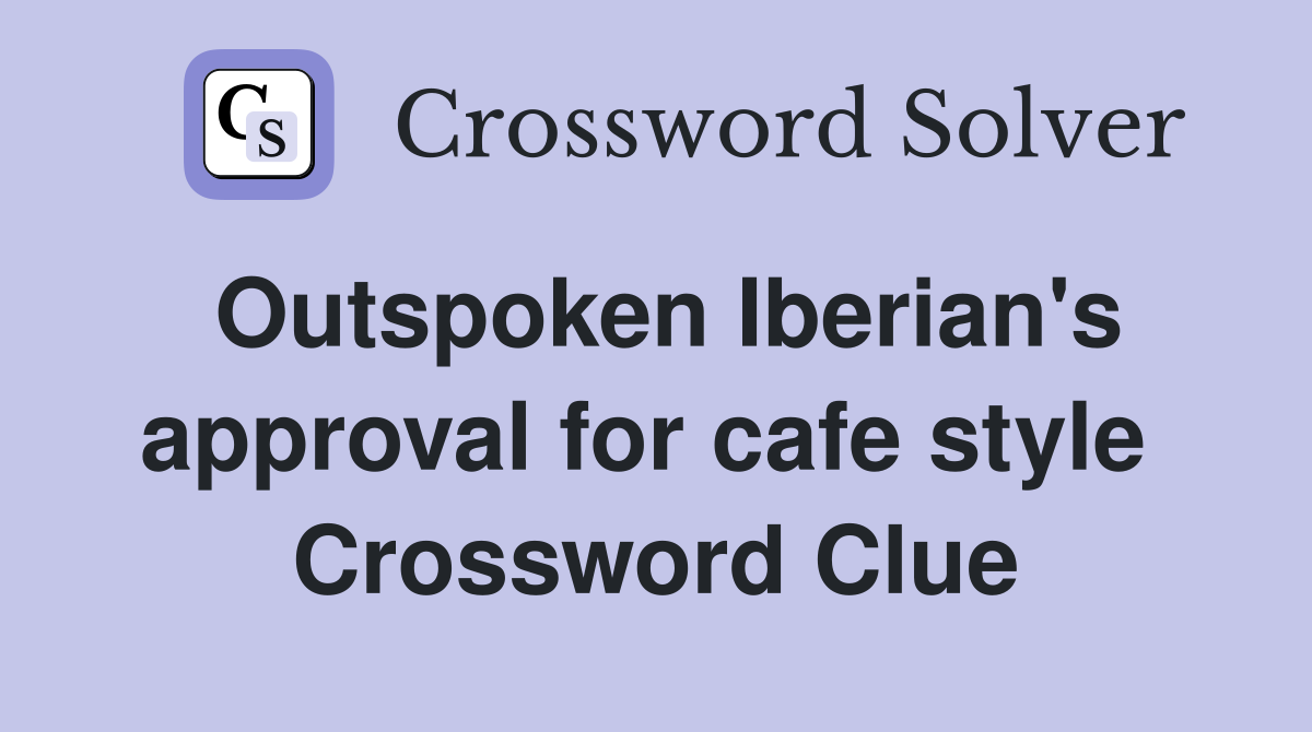 Outspoken Iberian's approval for cafe style  Crossword Clue