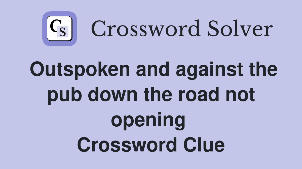 Outspoken and against the pub down the road not opening  Crossword Clue