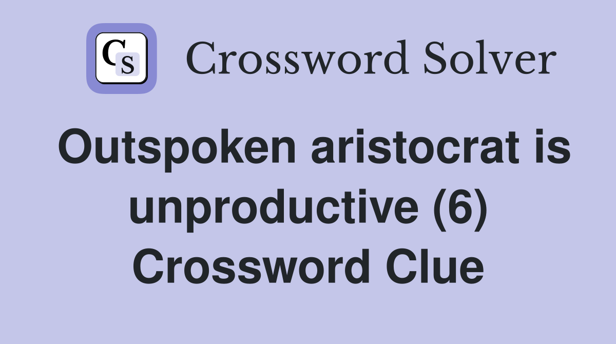 Outspoken aristocrat is unproductive (6) Crossword Clue