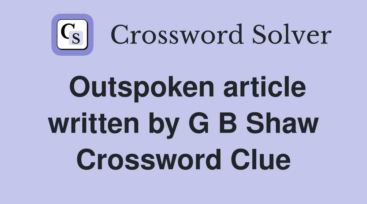 Outspoken article written by G B Shaw Crossword Clue