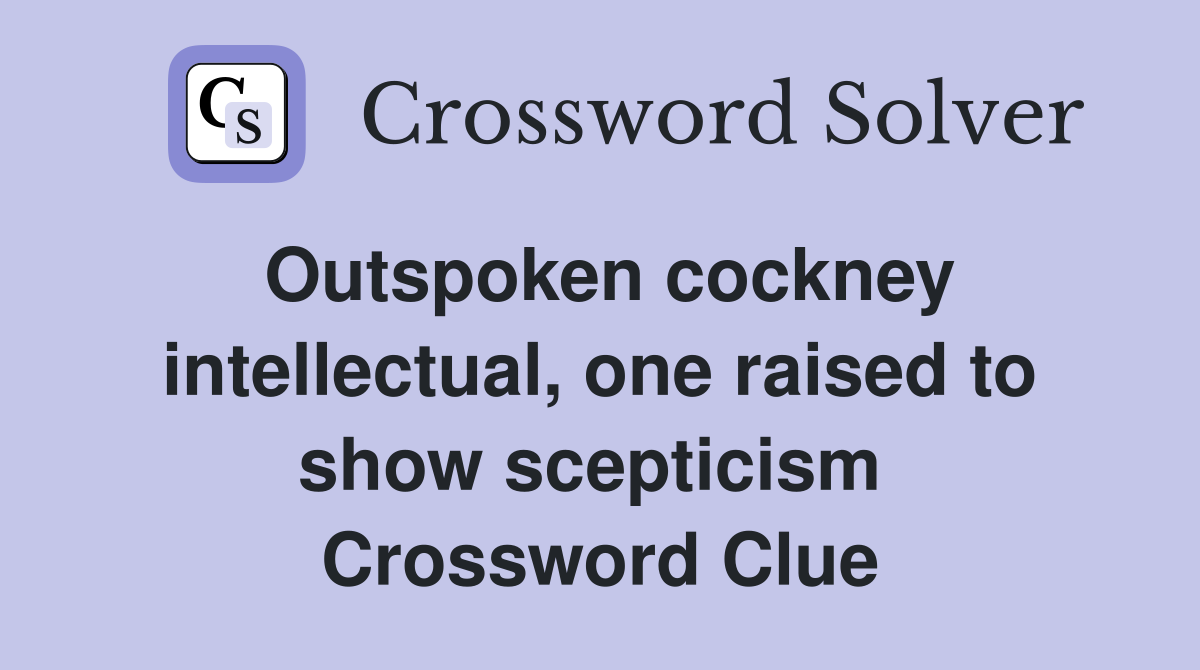 Outspoken cockney intellectual, one raised to show scepticism  Crossword Clue