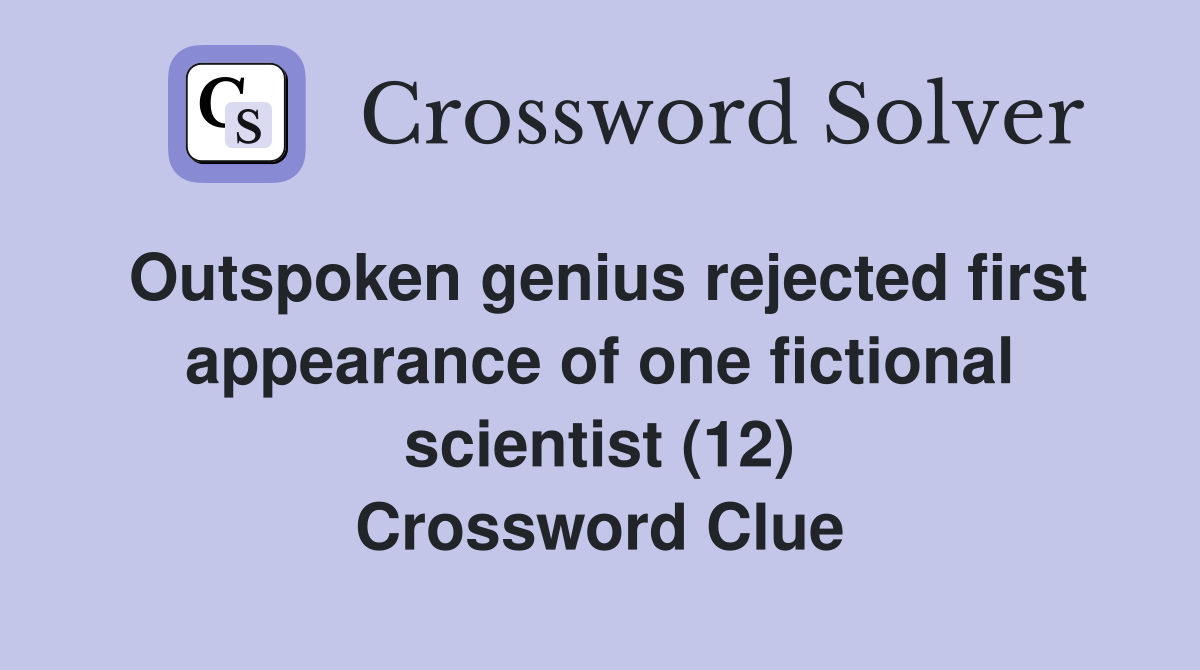 Outspoken genius rejected first appearance of one fictional scientist (12) Crossword Clue