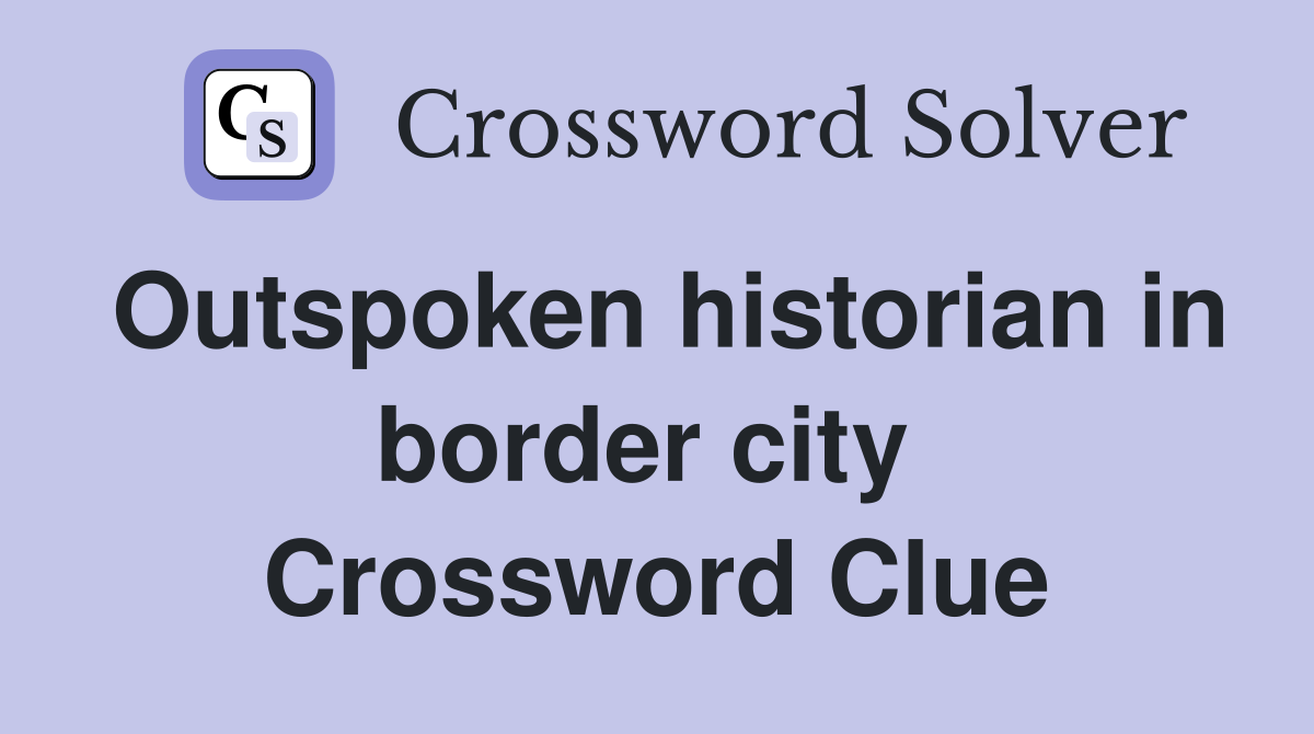 Outspoken historian in border city  Crossword Clue