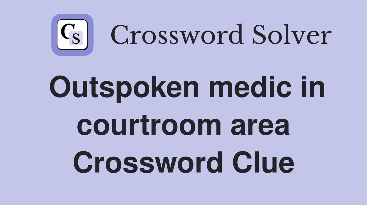Outspoken medic in courtroom area Crossword Clue