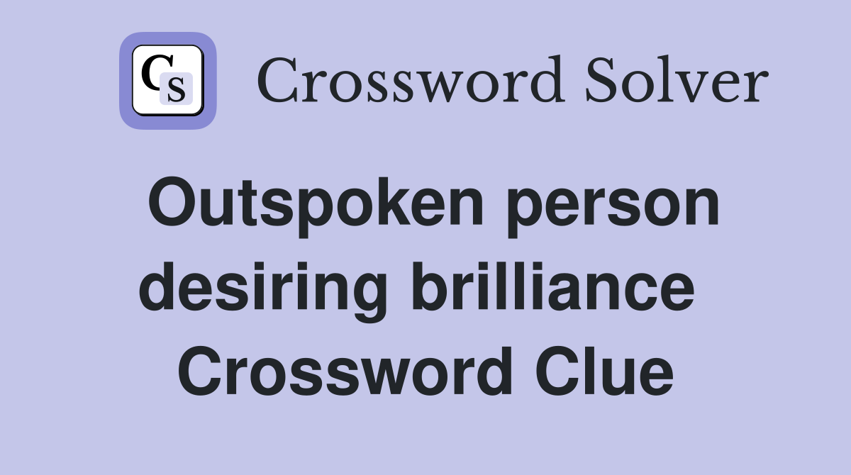 Outspoken person desiring brilliance  Crossword Clue