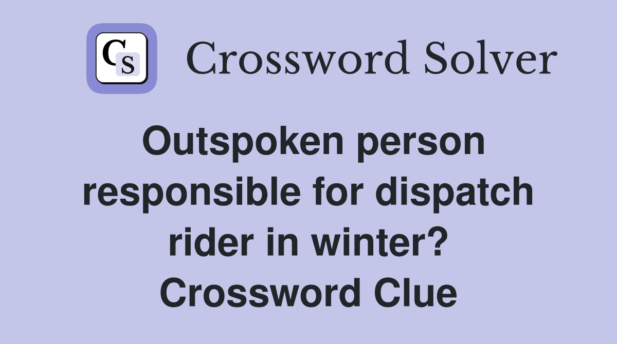 Outspoken person responsible for dispatch rider in winter? Crossword Clue