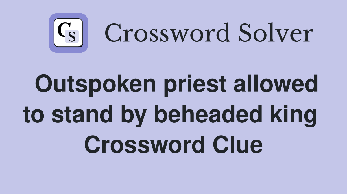 Outspoken priest allowed to stand by beheaded king  Crossword Clue