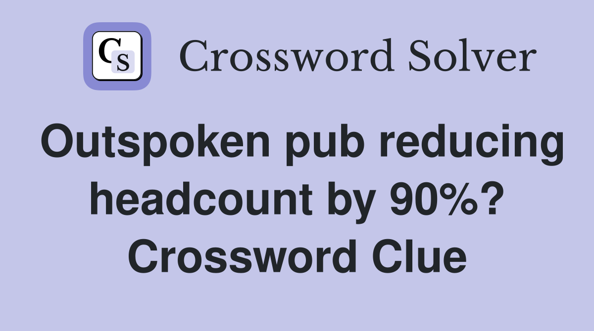 Outspoken pub reducing headcount by 90%? Crossword Clue