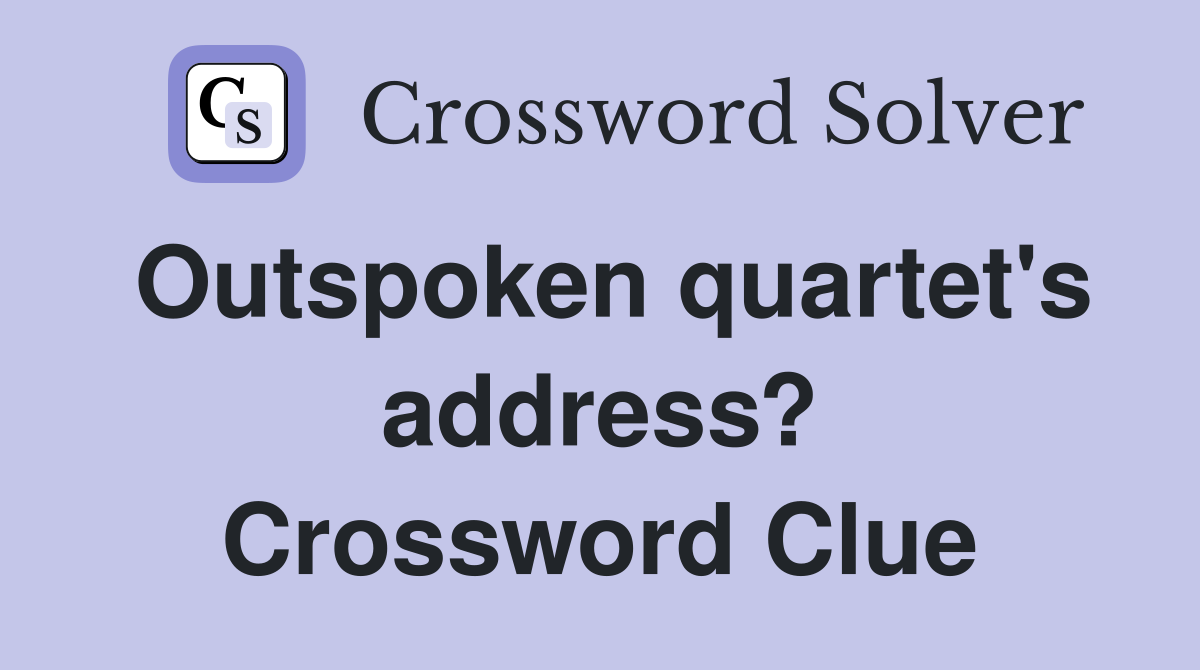Outspoken quartet's address? Crossword Clue