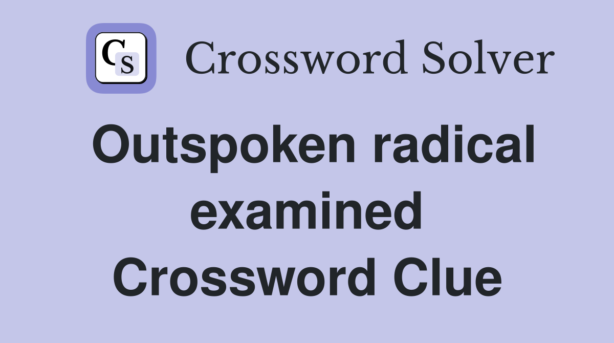 Outspoken radical examined Crossword Clue
