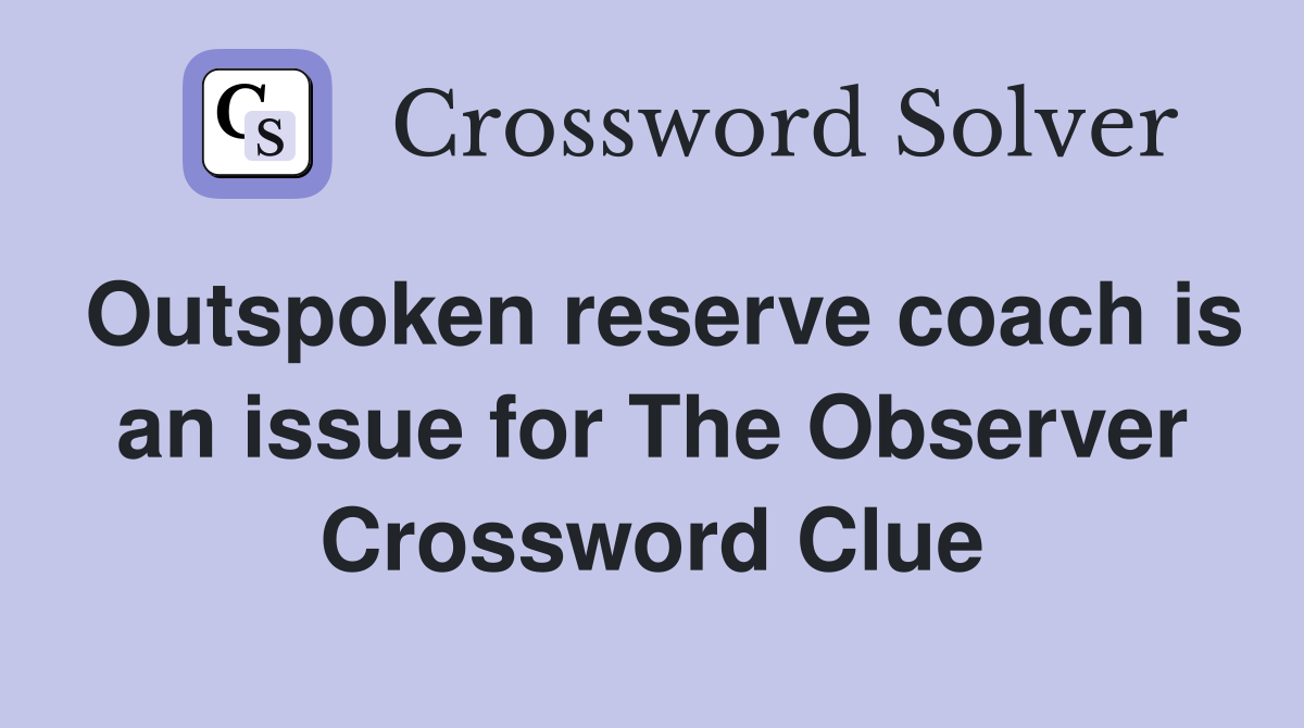 Outspoken reserve coach is an issue for The Observer Crossword Clue
