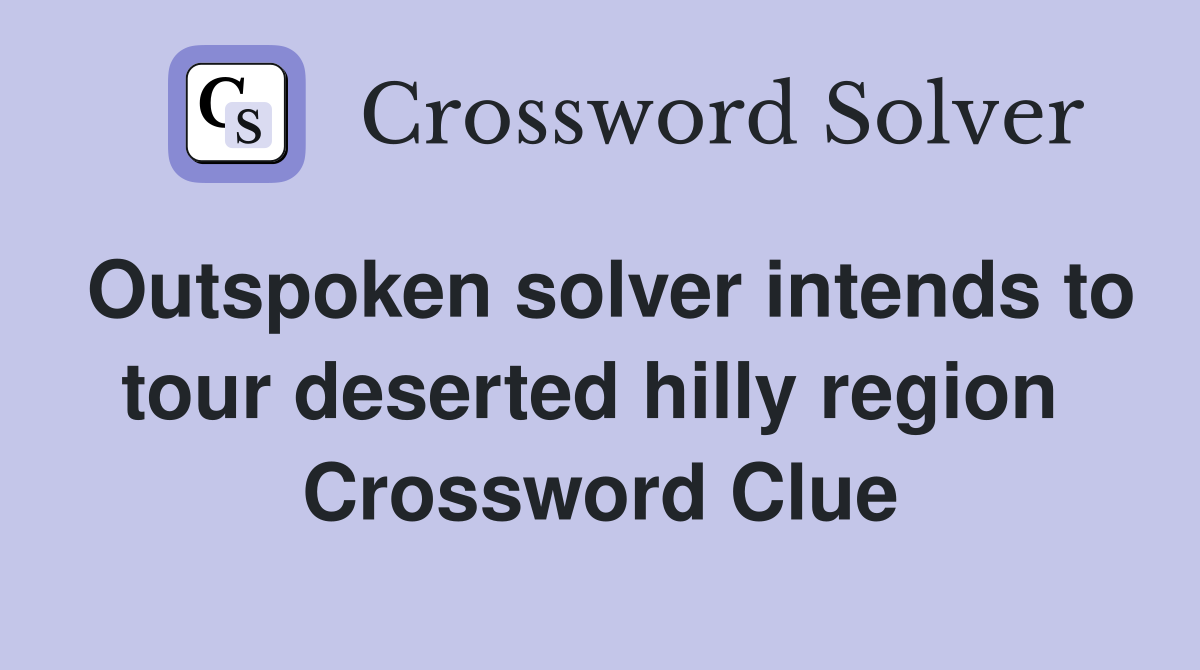 Outspoken solver intends to tour deserted hilly region  Crossword Clue