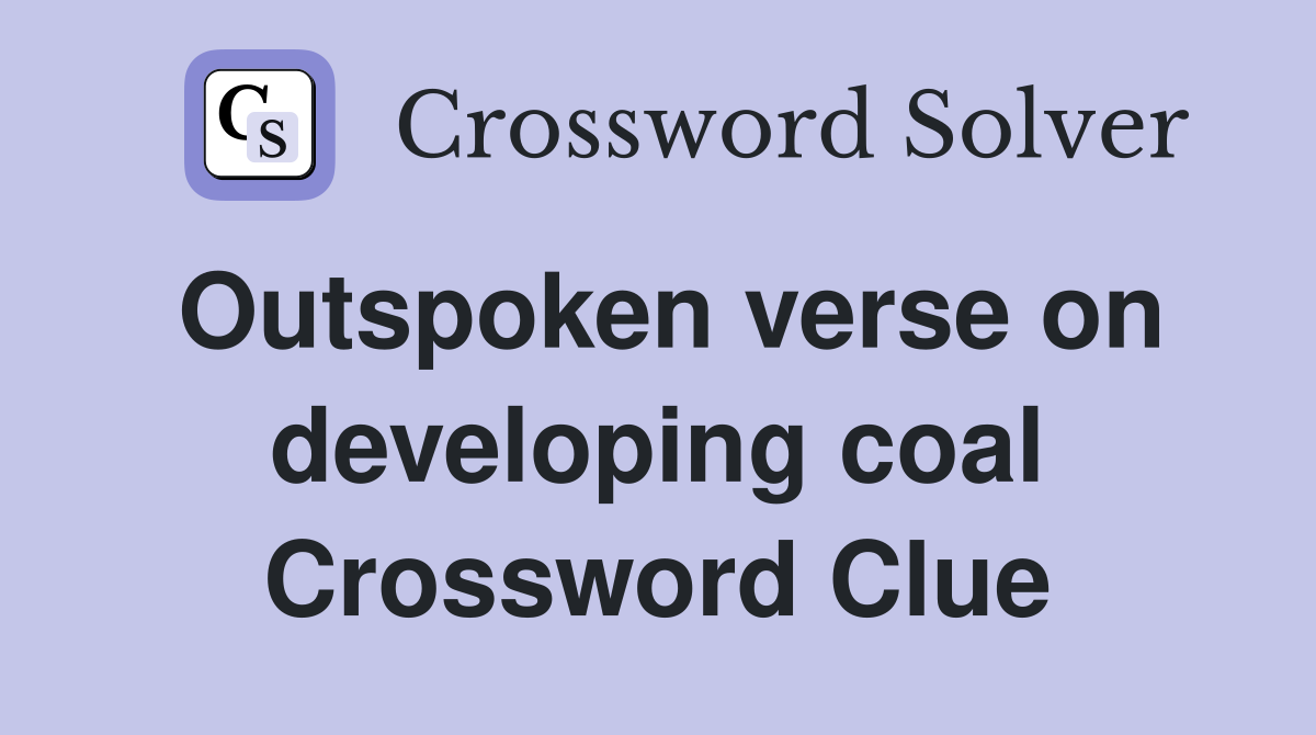 Outspoken verse on developing coal Crossword Clue