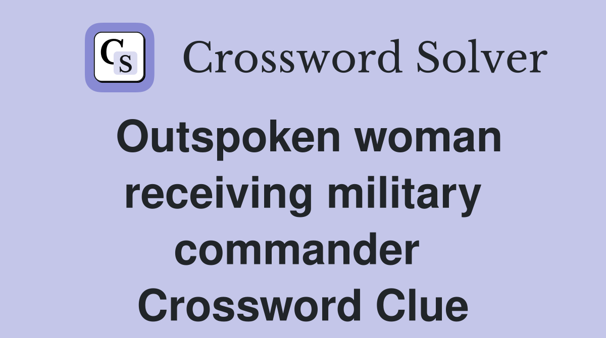 Outspoken woman receiving military commander  Crossword Clue