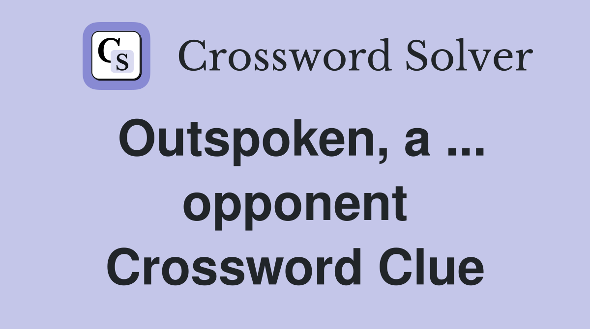 Outspoken, a ... opponent Crossword Clue