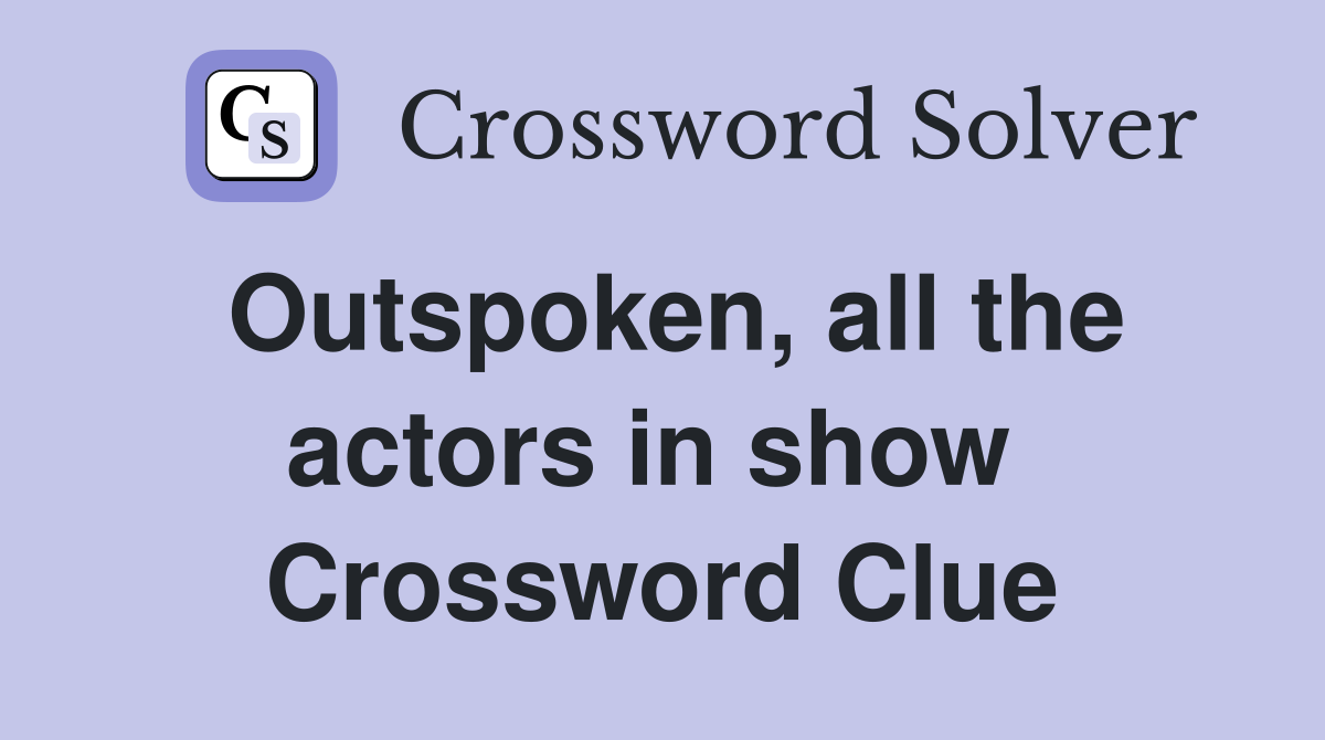 Outspoken, all the actors in show  Crossword Clue