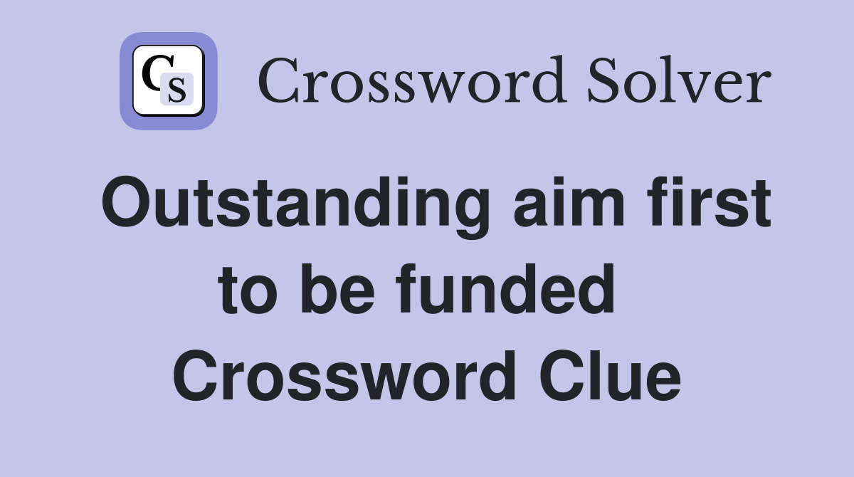 Outstanding aim first to be funded  Crossword Clue