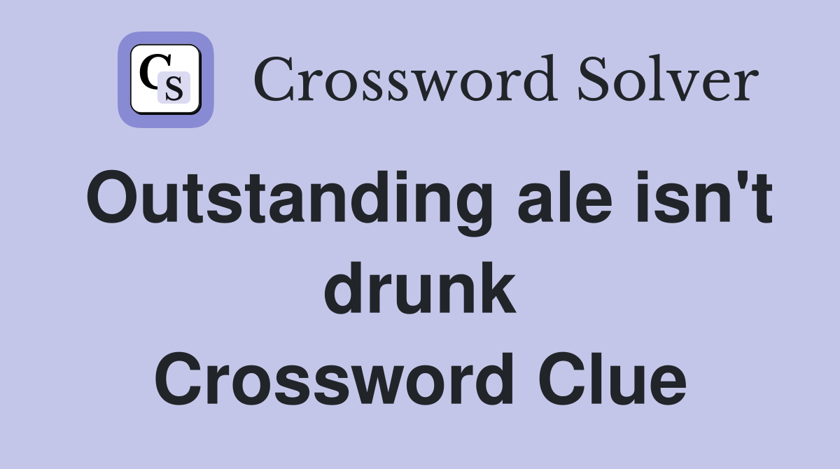Outstanding ale isn't drunk Crossword Clue