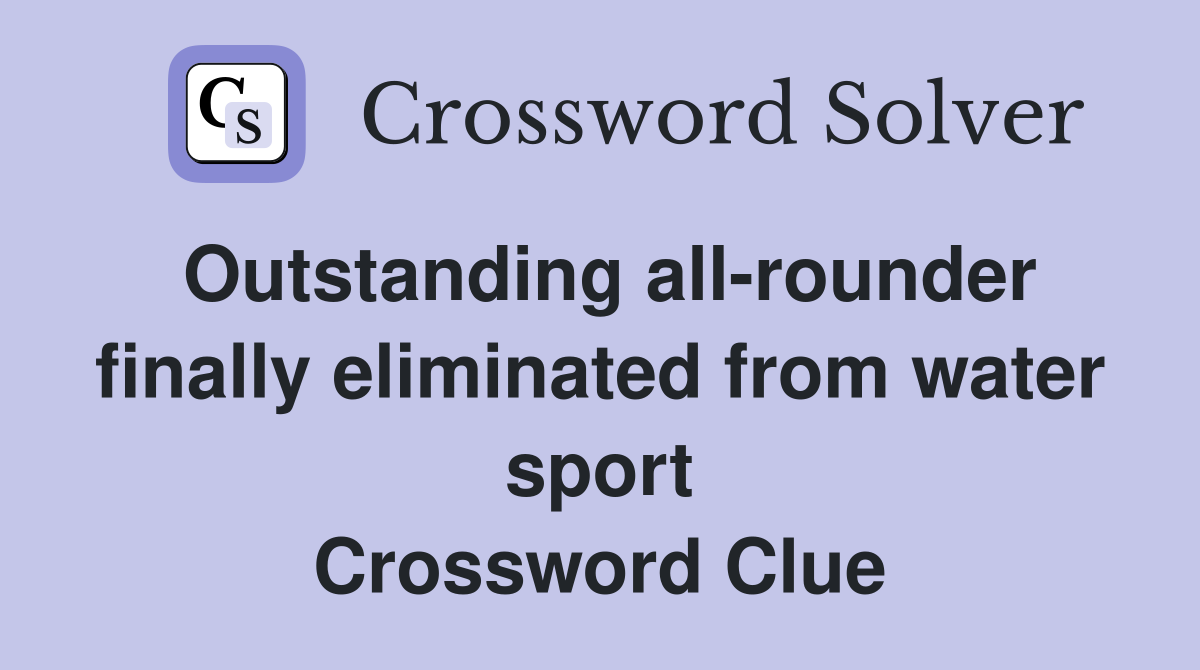 Outstanding all-rounder finally eliminated from water sport Crossword Clue