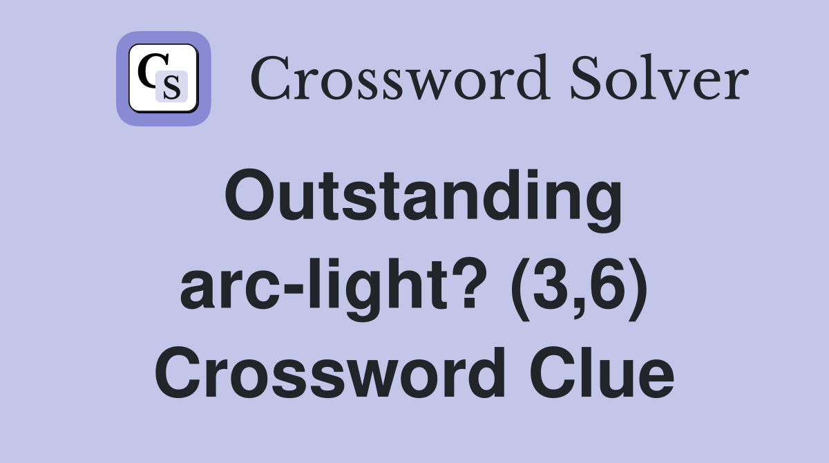Outstanding arc-light? (3,6) Crossword Clue