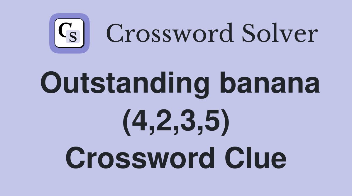 Outstanding banana (4,2,3,5) Crossword Clue