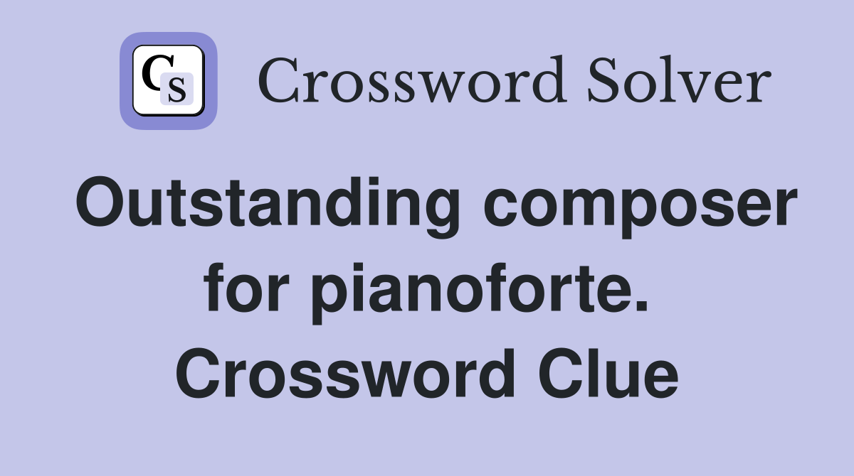 Outstanding composer for pianoforte. Crossword Clue