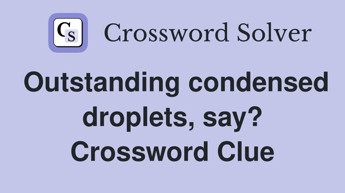 Outstanding condensed droplets, say? Crossword Clue