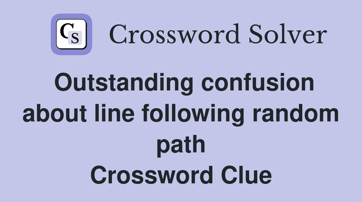 Outstanding confusion about line following random path Crossword Clue