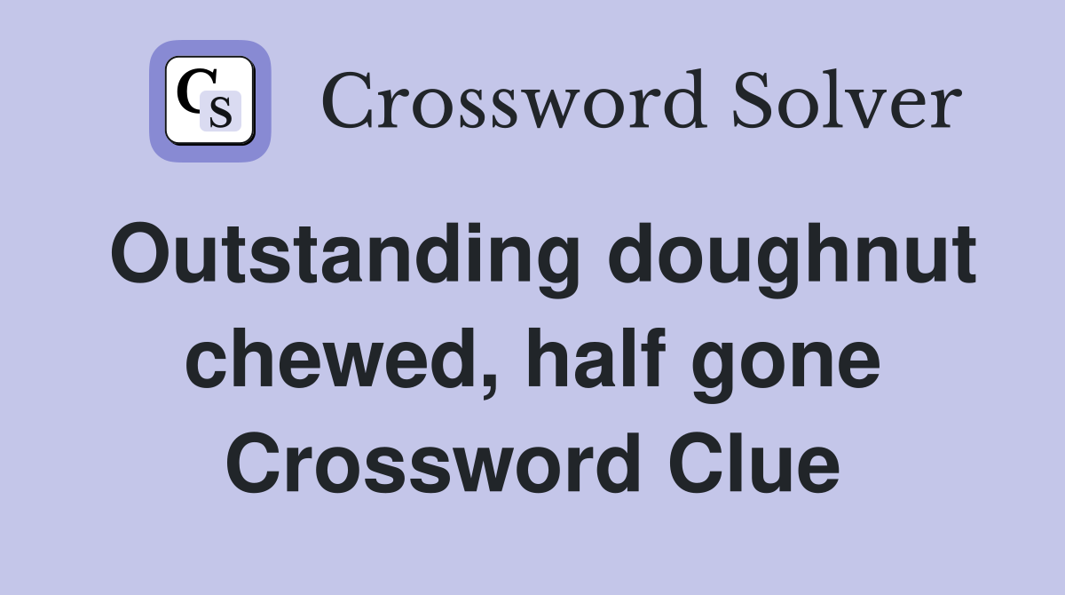 Outstanding doughnut chewed, half gone Crossword Clue