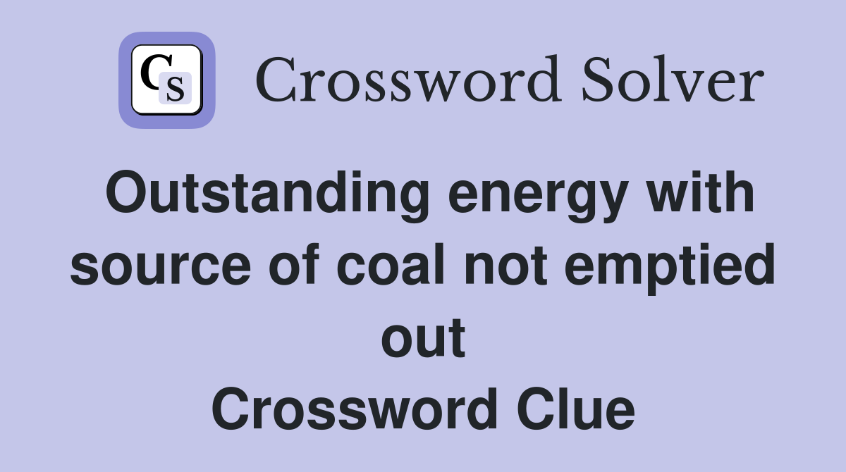 Outstanding energy with source of coal not emptied out Crossword Clue