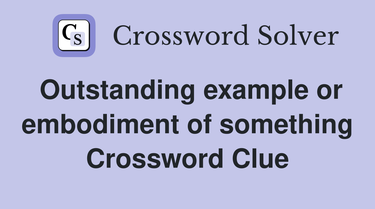 Outstanding example or embodiment of something Crossword Clue