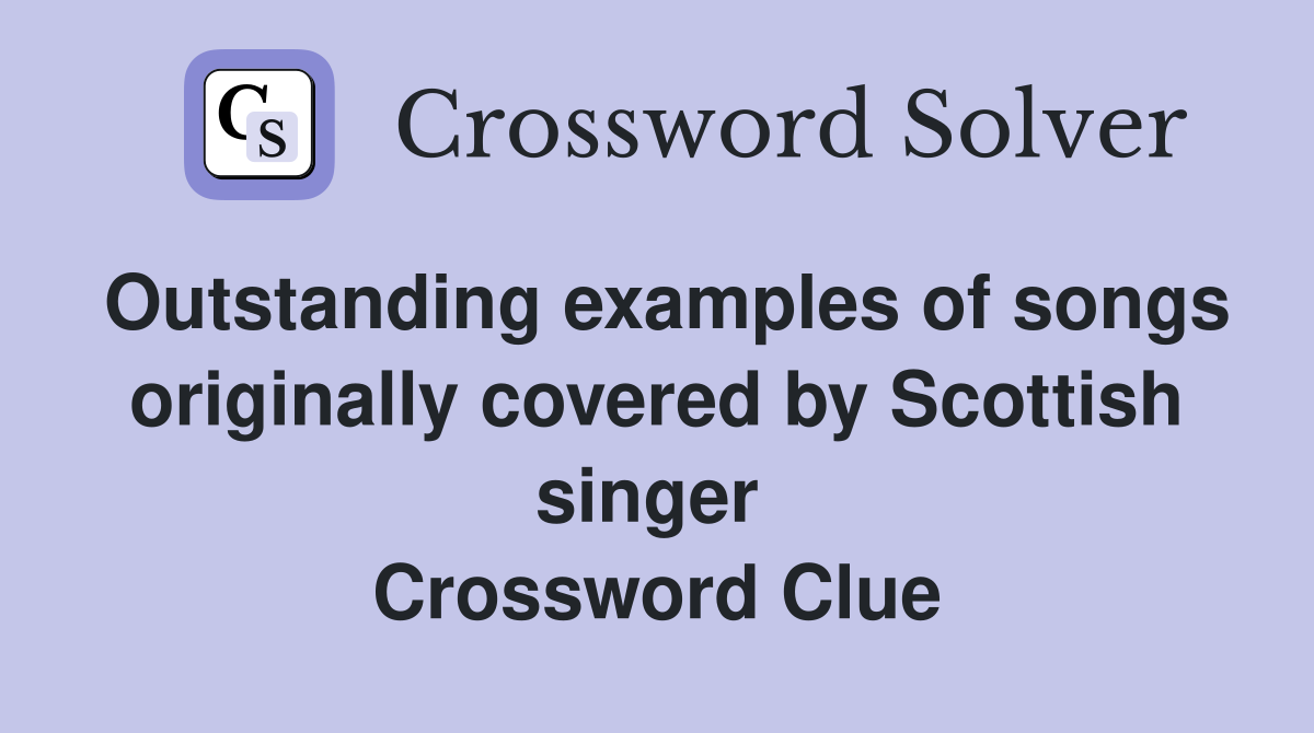 Outstanding examples of songs originally covered by Scottish singer  Crossword Clue