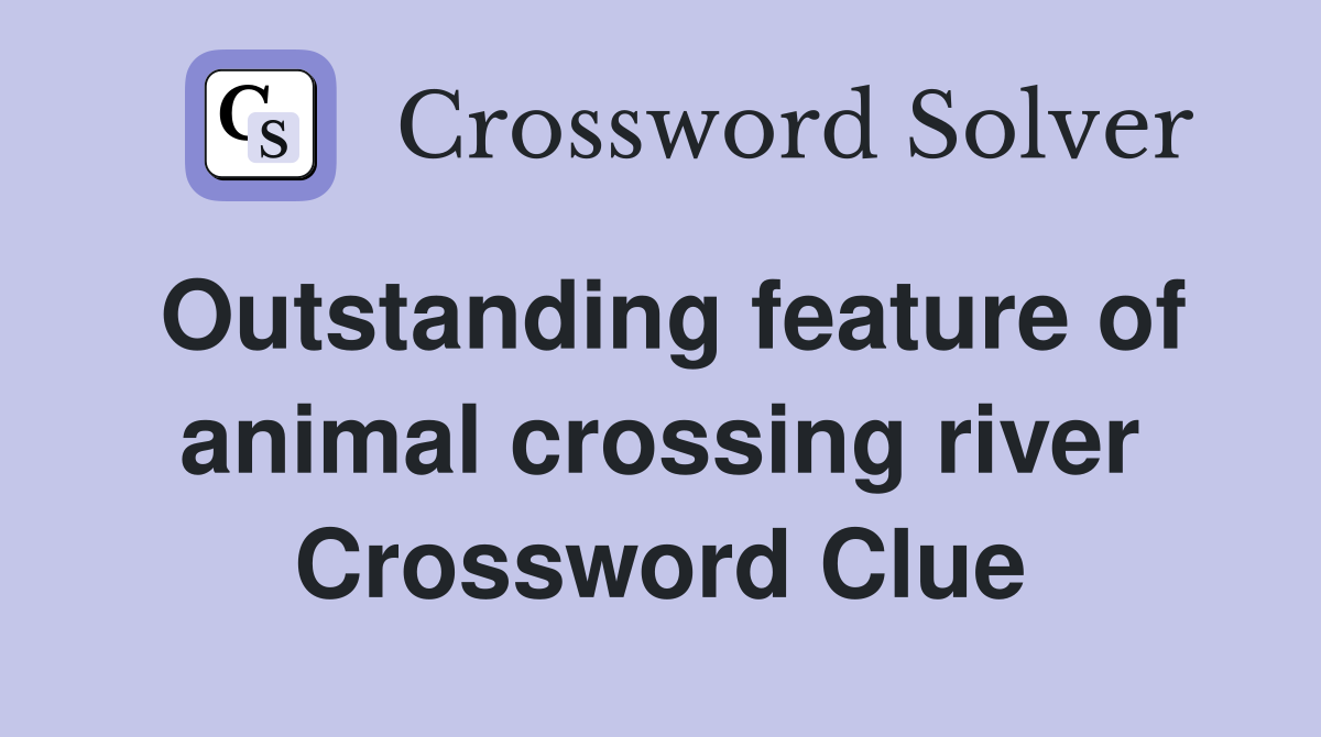 Outstanding feature of animal crossing river Crossword Clue