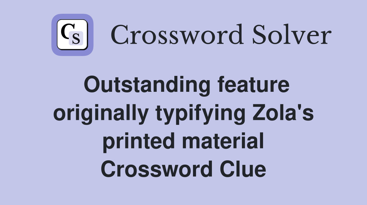 Outstanding feature originally typifying Zola's printed material Crossword Clue