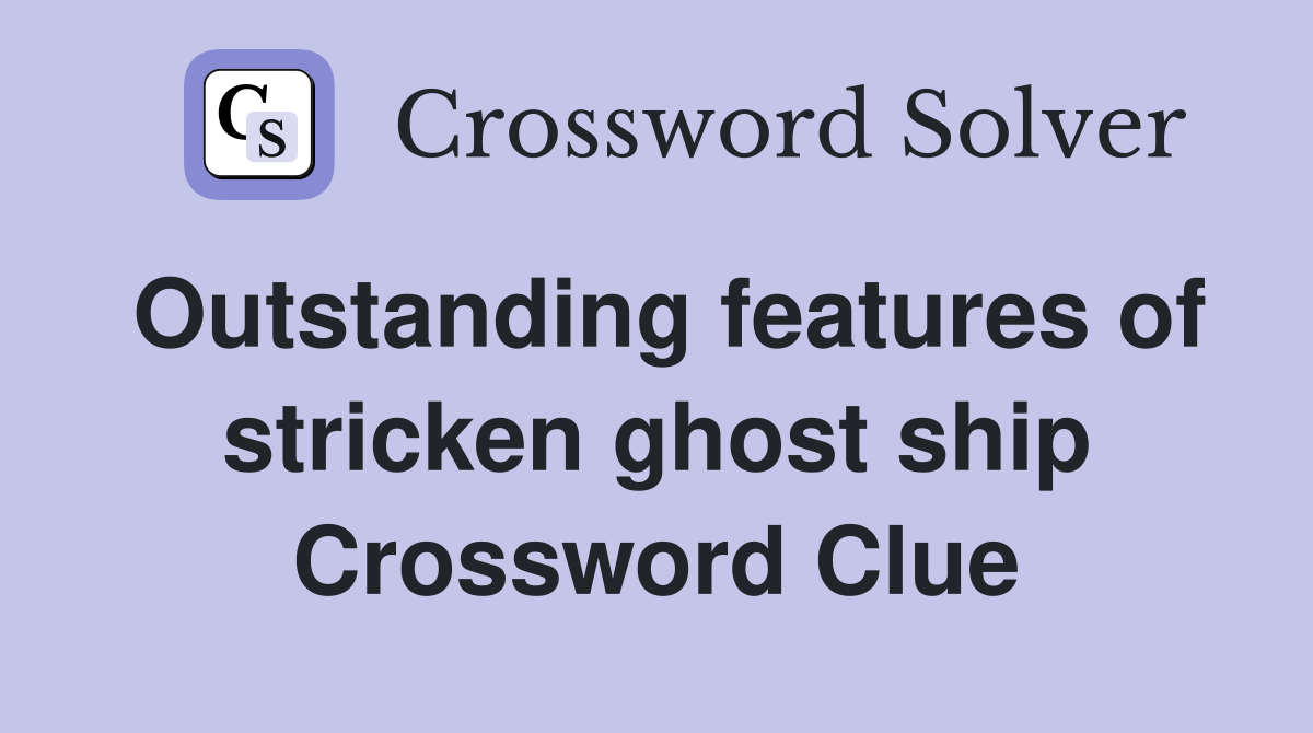 Outstanding features of stricken ghost ship Crossword Clue