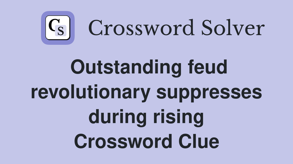 Outstanding feud revolutionary suppresses during rising Crossword Clue