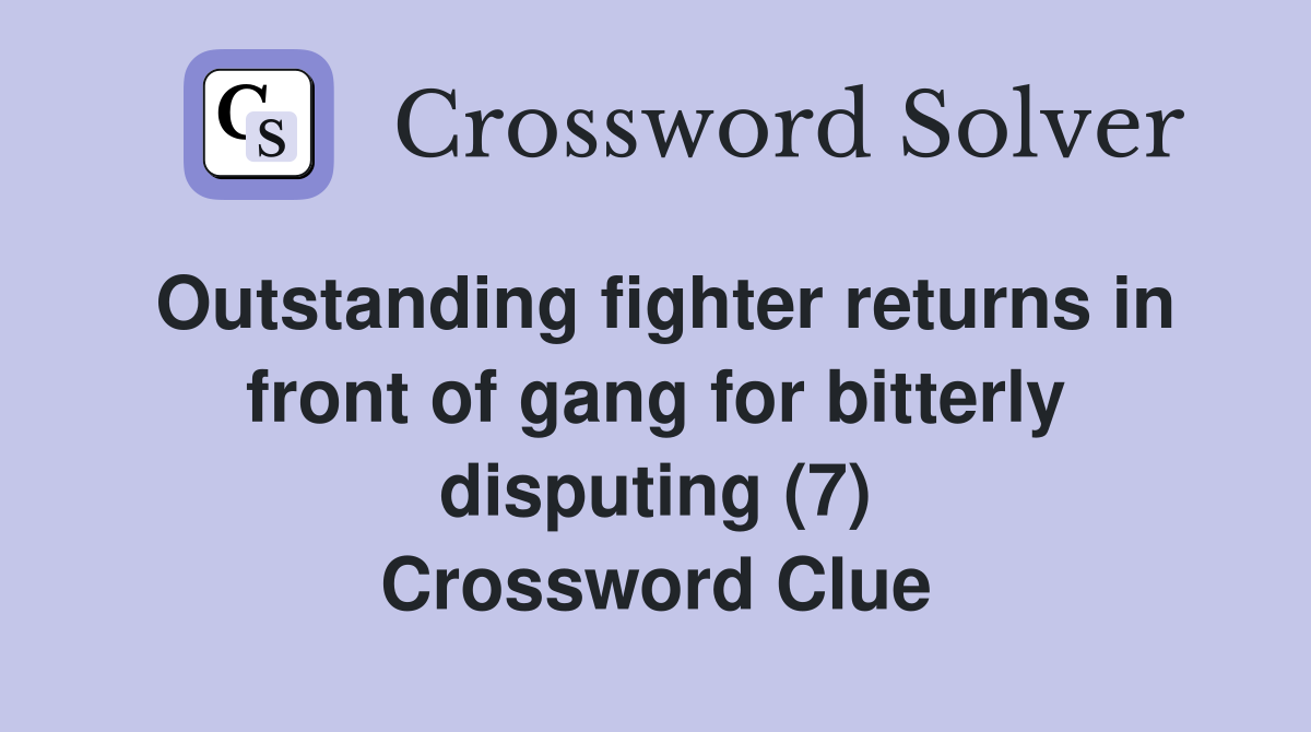 Outstanding fighter returns in front of gang for bitterly disputing (7) Crossword Clue