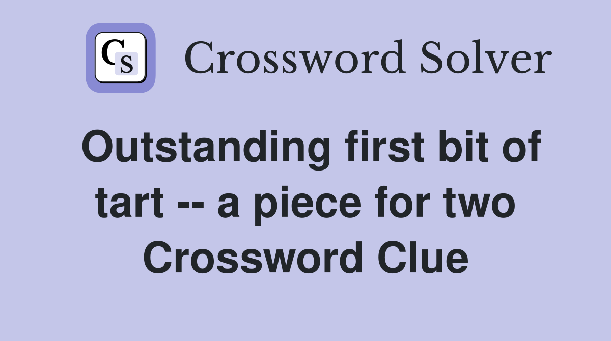 Outstanding first bit of tart -- a piece for two Crossword Clue